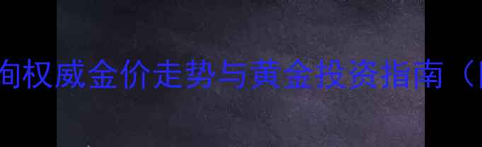图片 潼关黄金价格实时查询权威金价走势与黄金投资指南（附首饰城最新报价）1