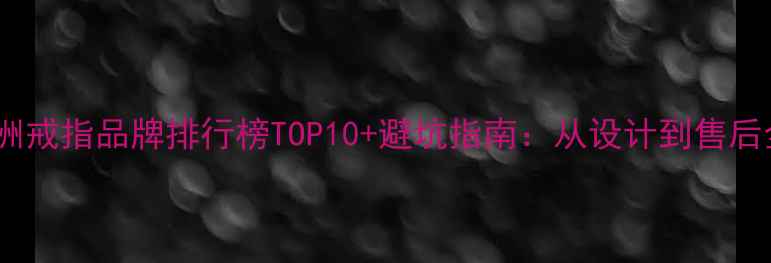 图片 澳洲戒指品牌排行榜TOP10+避坑指南：从设计到售后全1