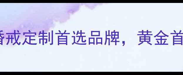 图片 澳门之星金六福珠宝：婚戒定制首选品牌，黄金首饰设计工艺与售后服务1