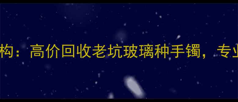 图片 濮阳权威翡翠回收机构：高价回收老坑玻璃种手镯，专业鉴定评估免费上门2