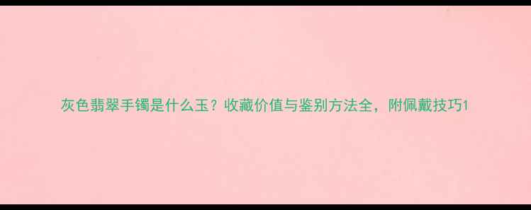 图片 灰色翡翠手镯是什么玉？收藏价值与鉴别方法全，附佩戴技巧1