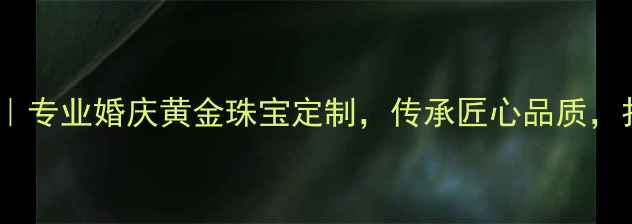 图片 灵丘周大福首饰店｜专业婚庆黄金珠宝定制，传承匠心品质，打造专属爱情信物1