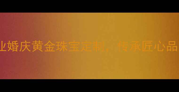 灵丘周大福首饰店专业婚庆黄金珠宝定制传承匠心品质打造专属爱情信物