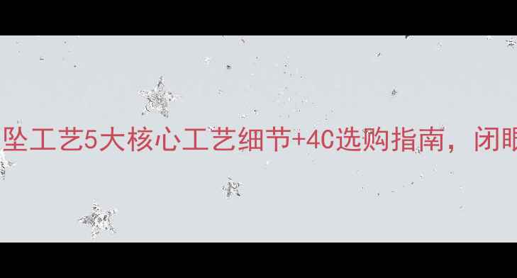 灵动款钻石吊坠工艺5大核心工艺细节4C选购指南闭眼入不踩雷