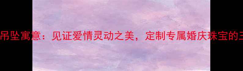 灵动系列钻石吊坠寓意见证爱情灵动之美定制专属婚庆珠宝的三大核心价值