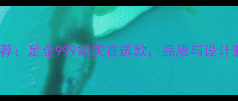 图片 热门黄金戒指推荐：足金999婚庆首选款，品质与设计兼备的选购指南2