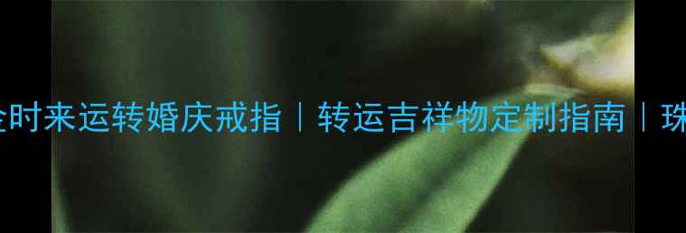 图片 爆款18K金时来运转婚庆戒指｜转运吉祥物定制指南｜珠宝店推荐