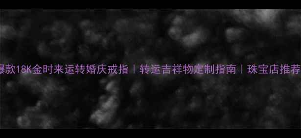 图片 爆款18K金时来运转婚庆戒指｜转运吉祥物定制指南｜珠宝店推荐1