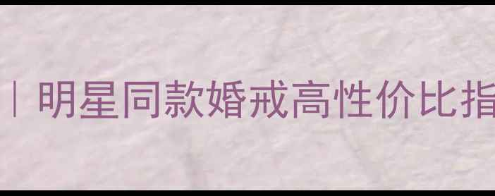 图片 爆款18k白金钻石戒指推荐｜明星同款婚戒高性价比指南｜小红书珠宝博主亲测2