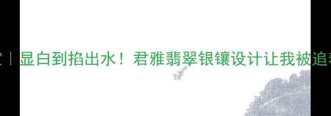 爆款婚庆珠宝显白到掐出水君雅翡翠银镶设计让我被追着问链接