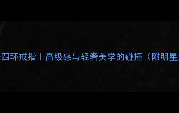图片 爆款宝格丽黑陶瓷四环戒指｜高级感与轻奢美学的碰撞（附明星同款+佩戴指南）2