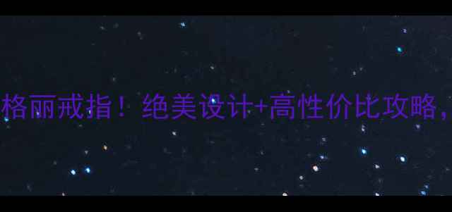 爆款必入罗子君同款宝格丽戒指绝美设计高性价比攻略明星同款珠宝搭配全