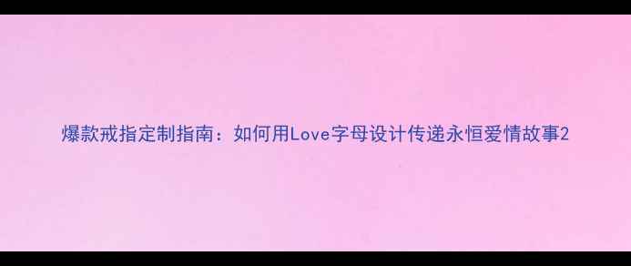 图片 爆款戒指定制指南：如何用Love字母设计传递永恒爱情故事2