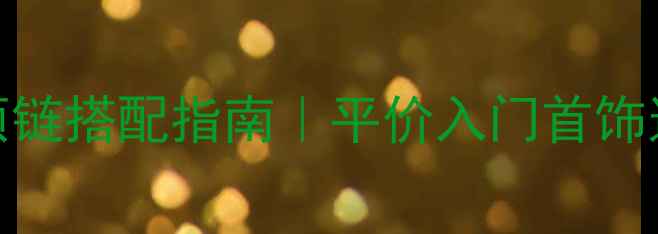 爆款戒指耳环项链搭配指南平价入门首饰这样戴才高级
