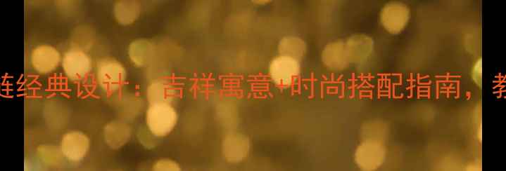 图片 爆款推荐老凤祥手链经典设计：吉祥寓意+时尚搭配指南，教你选对款式显气质