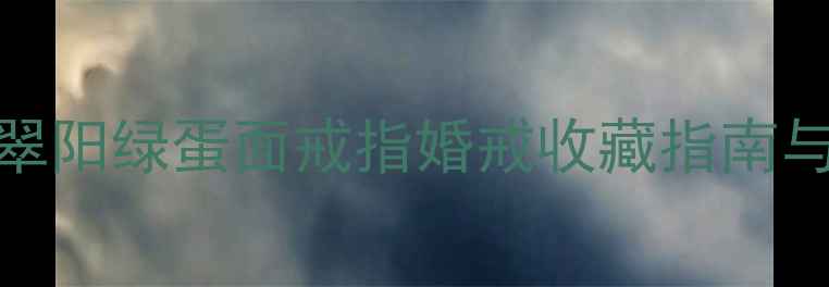 图片 爆款推荐：翡翠阳绿蛋面戒指婚戒收藏指南与投资属性深度