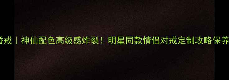 爆款桃心粉钻婚戒神仙配色高级感炸裂明星同款情侣对戒定制攻略保养指南全公开