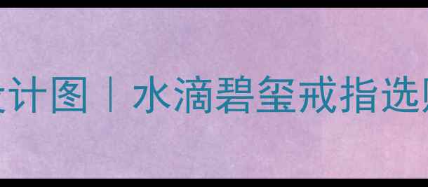 图片 爆款水滴形碧玺戒指设计图｜水滴碧玺戒指选购全攻略｜附搭配灵感