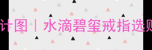 爆款水滴形碧玺戒指设计图水滴碧玺戒指选购全攻略附搭配灵感