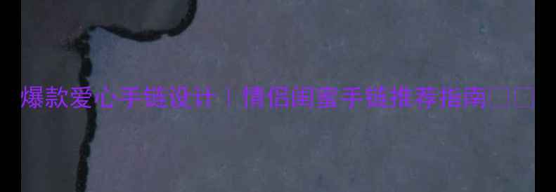 图片 爆款爱心手链设计｜情侣闺蜜手链推荐指南💍✨