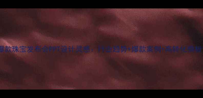 图片 爆款珠宝发布会PPT设计灵感：行业趋势+爆款案例+高转化模板1