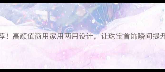 图片 爆款珠宝展柜推荐！高颜值商用家用两用设计，让珠宝首饰瞬间提升格调｜珠宝展柜