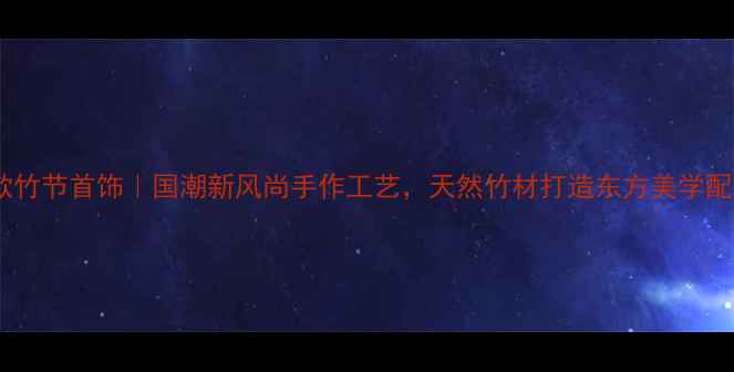 图片 爆款竹节首饰｜国潮新风尚手作工艺，天然竹材打造东方美学配饰1