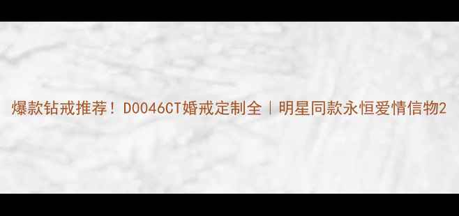 图片 爆款钻戒推荐！D0046CT婚戒定制全｜明星同款永恒爱情信物2