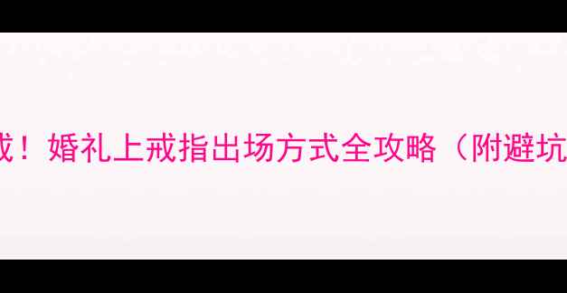 爆款钻戒婚礼上戒指出场方式全攻略附避坑指南