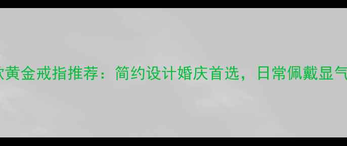图片 爆款黄金戒指推荐：简约设计婚庆首选，日常佩戴显气质1