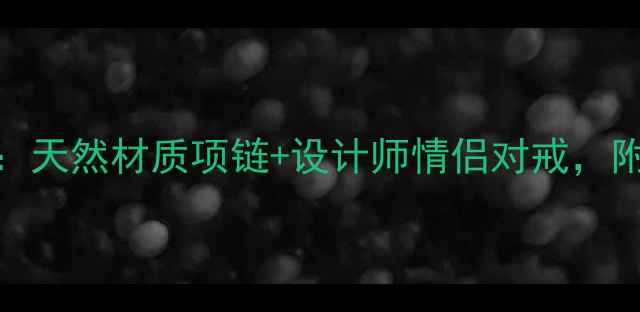 爆款手工定制首饰系列天然材质项链设计师情侣对戒附赠刻字服务限时优惠中