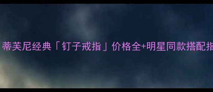 图片 爆款！蒂芙尼经典「钉子戒指」价格全+明星同款搭配指南💍2