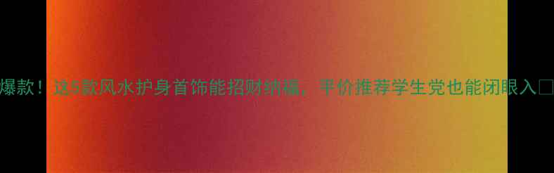 爆款这5款风水护身首饰能招财纳福平价推荐学生党也能闭眼入