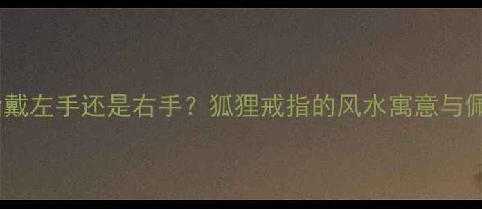 图片 狐狸戒指戴左手还是右手？狐狸戒指的风水寓意与佩戴指南1