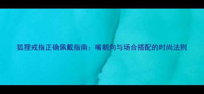 图片 狐狸戒指正确佩戴指南：嘴朝向与场合搭配的时尚法则
