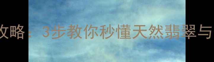 图片 玉vs翡翠辨别全攻略：3步教你秒懂天然翡翠与普通玉的区别💎2