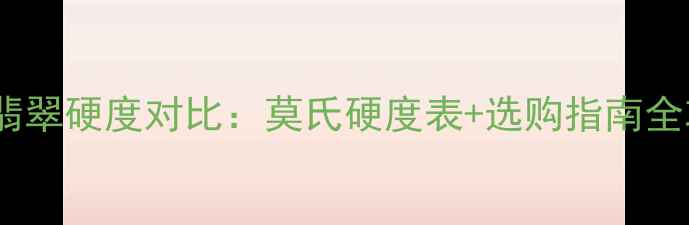 玉与翡翠硬度对比莫氏硬度表选购指南全攻略