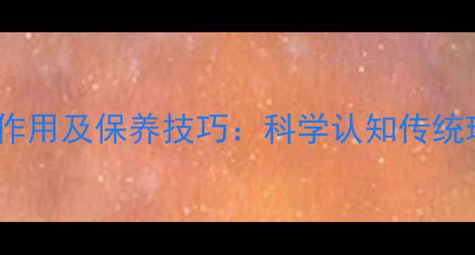 图片 玉器与翡翠的十大作用及保养技巧：科学认知传统珠宝的价值与功效2