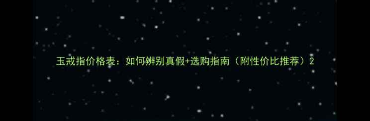 玉戒指价格表如何辨别真假选购指南附性价比推荐