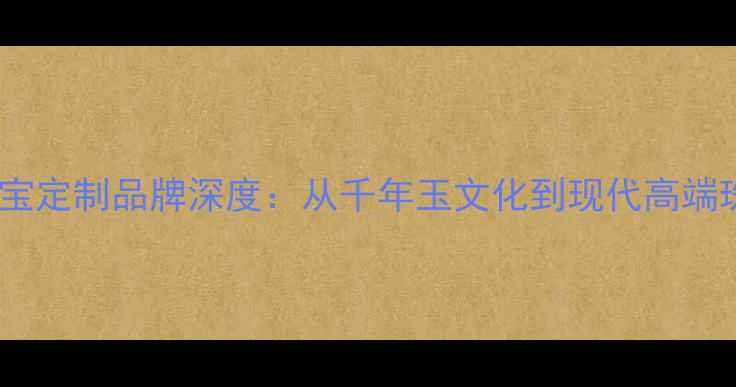图片 玉盈辉珠宝定制品牌深度：从千年玉文化到现代高端珠宝设计1