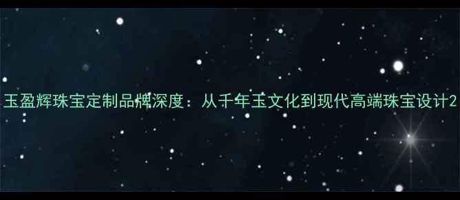 图片 玉盈辉珠宝定制品牌深度：从千年玉文化到现代高端珠宝设计2