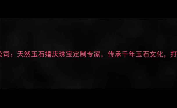 图片 玉石缘珠宝有限公司：天然玉石婚庆珠宝定制专家，传承千年玉石文化，打造专属爱情信物2