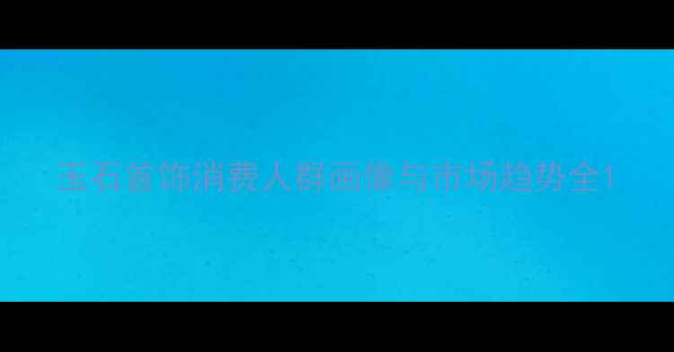 图片 玉石首饰消费人群画像与市场趋势全1