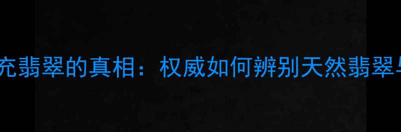 图片 玉髓冒充翡翠的真相：权威如何辨别天然翡翠与玉髓2