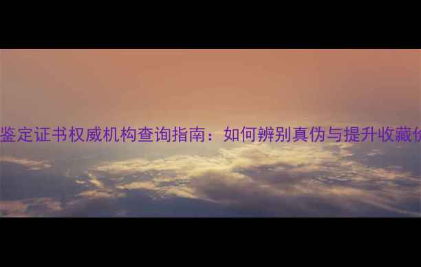 玛瑙鉴定证书权威机构查询指南如何辨别真伪与提升收藏价值