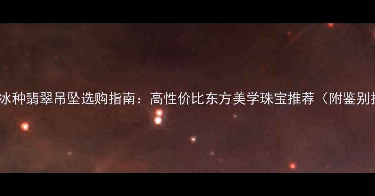 玫瑰金冰种翡翠吊坠选购指南高性价比东方美学珠宝推荐附鉴别技巧