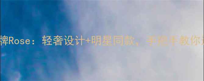 图片 玫瑰金珠宝品牌Rose：轻奢设计+明星同款，手把手教你选对人生珠宝1
