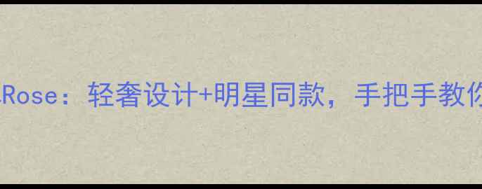 图片 玫瑰金珠宝品牌Rose：轻奢设计+明星同款，手把手教你选对人生珠宝2