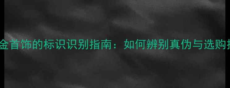 玫瑰金首饰的标识识别指南如何辨别真伪与选购技巧