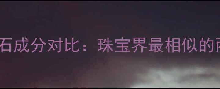 玻璃与钻石成分对比珠宝界最相似的两种材料